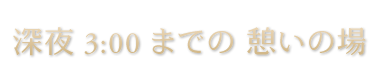 深夜3:00までの憩いの場