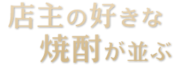 店主の好きな 焼酎が並ぶ