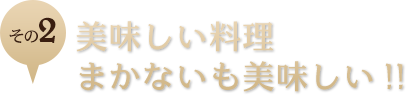 2.美味しい料理 まかないも美味しい!!