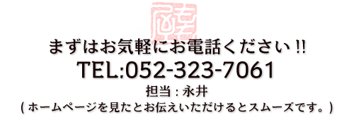 まずは気軽にお電話ください!! TEL:052-323-7061 担当:永井 (ホームページを見たとお伝えいただけるとスムーズです。)