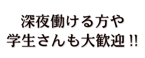 深夜働ける方や 学生さんも大歓迎!!