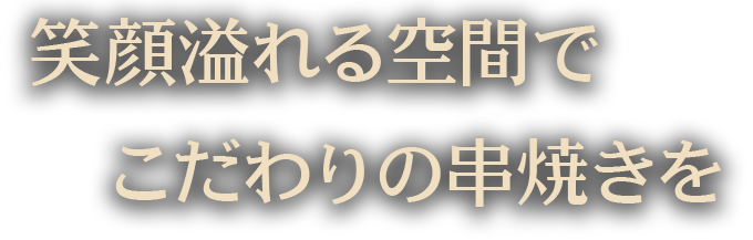 笑顔溢れる空間でこだわりの串焼きを