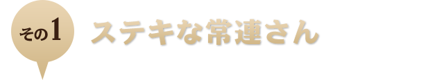 1．ステキな常連さん