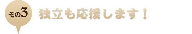 3．独立も応援します！